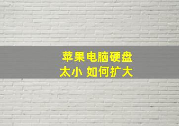 苹果电脑硬盘太小 如何扩大